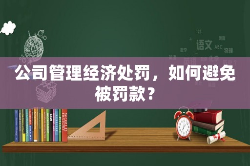 公司管理經(jīng)濟處罰，如何避免被罰款？