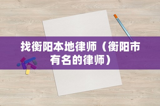 找衡陽本地律師（衡陽市有名的律師）