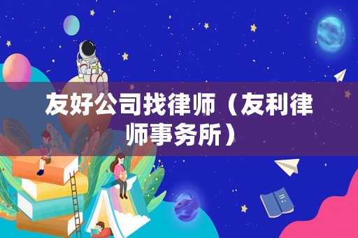 友好公司找律師（友利律師事務(wù)所）