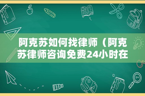 阿克蘇如何找律師（阿克蘇律師咨詢免費24小時在線）