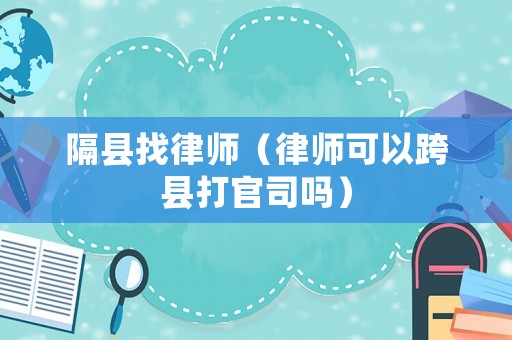 隔縣找律師（律師可以跨縣打官司嗎）