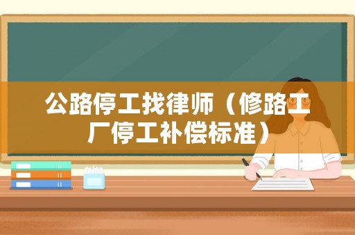 公路停工找律師（修路工廠停工補(bǔ)償標(biāo)準(zhǔn)）