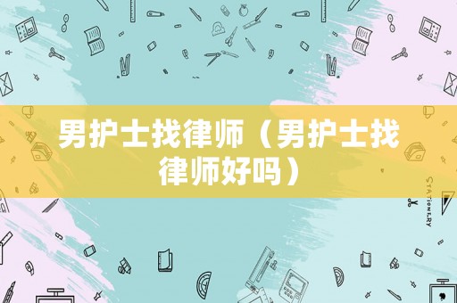 男護士找律師（男護士找律師好嗎）