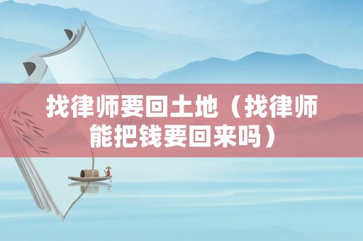 找律師要回土地（找律師能把錢要回來嗎）