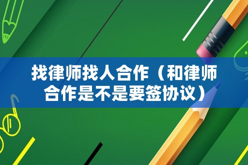 找律師找人合作（和律師合作是不是要簽協(xié)議）