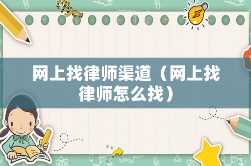 網(wǎng)上找律師渠道（網(wǎng)上找律師怎么找）