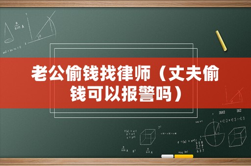 老公偷錢找律師（丈夫偷錢可以報(bào)警嗎）