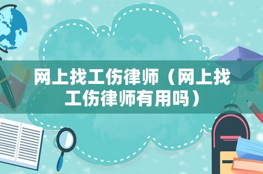 網(wǎng)上找工傷律師（網(wǎng)上找工傷律師有用嗎）