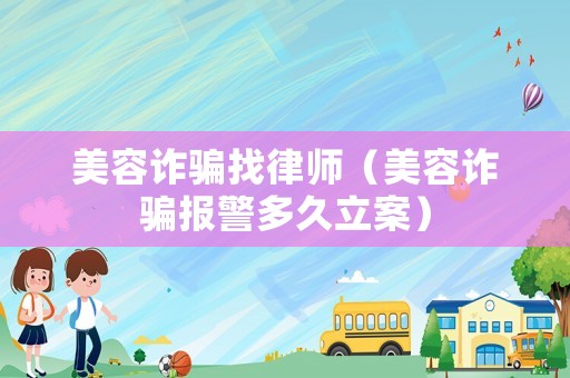 美容詐騙找律師（美容詐騙報警多久立案）