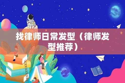 找律師日常發(fā)型（律師發(fā)型推薦）