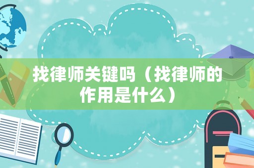 找律師關(guān)鍵嗎（找律師的作用是什么）