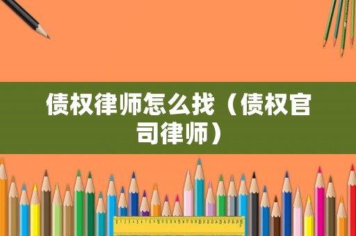 債權(quán)律師怎么找（債權(quán)官司律師）