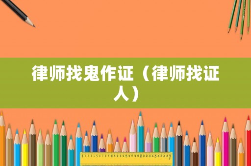 律師找鬼作證（律師找證人）