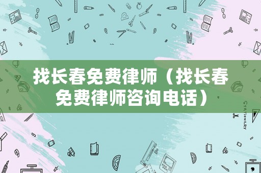 找長春免費律師（找長春免費律師咨詢電話）