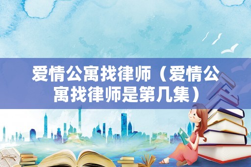愛(ài)情公寓找律師（愛(ài)情公寓找律師是第幾集）