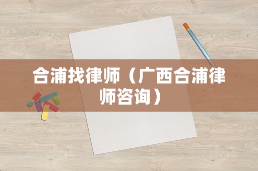 合浦找律師（廣西合浦律師咨詢）