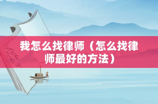 我怎么找律師（怎么找律師最好的方法）