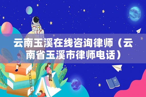 云南玉溪在線咨詢律師（云南省玉溪市律師電話）