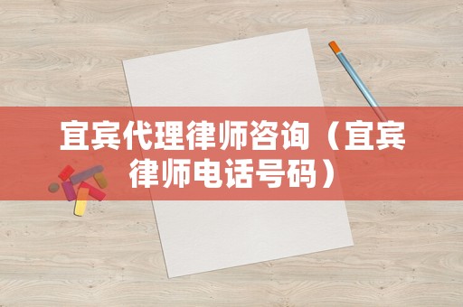 宜賓代理律師咨詢（宜賓律師電話號碼）