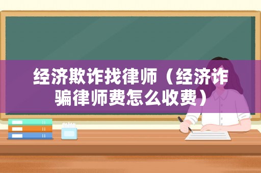 經(jīng)濟(jì)欺詐找律師（經(jīng)濟(jì)詐騙律師費怎么收費）