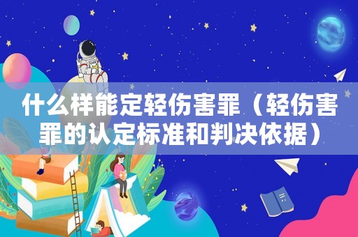 什么樣能定輕傷害罪（輕傷害罪的認(rèn)定標(biāo)準(zhǔn)和判決依據(jù)）