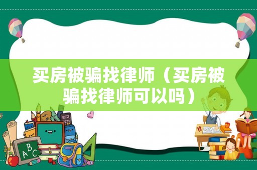 買房被騙找律師（買房被騙找律師可以嗎）
