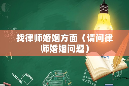 找律師婚姻方面（請(qǐng)問律師婚姻問題）