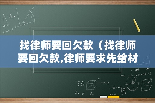 找律師要回欠款（找律師要回欠款,律師要求先給材料費用是真的嗎）