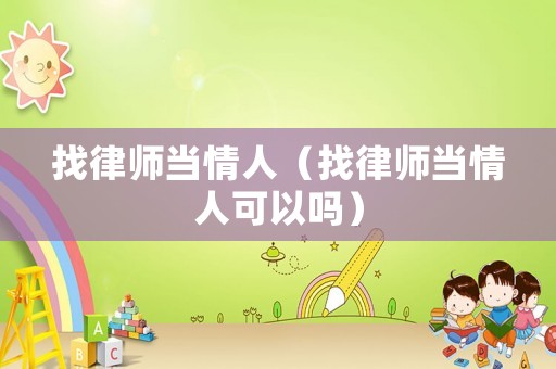 找律師當(dāng)情人（找律師當(dāng)情人可以嗎）
