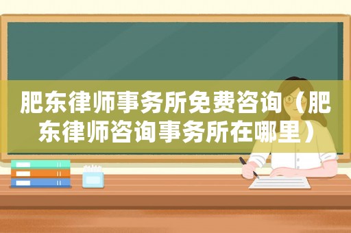 肥東律師事務(wù)所免費(fèi)咨詢（肥東律師咨詢事務(wù)所在哪里）