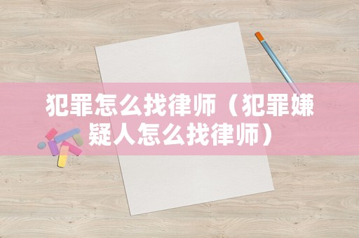 犯罪怎么找律師（犯罪嫌疑人怎么找律師）