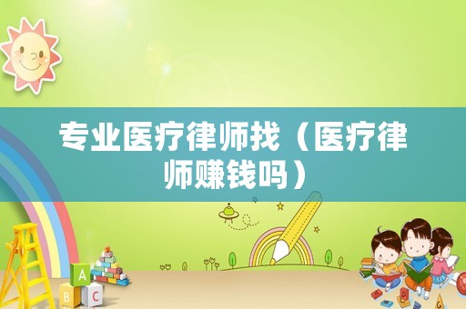 專業(yè)醫(yī)療律師找（醫(yī)療律師賺錢嗎）