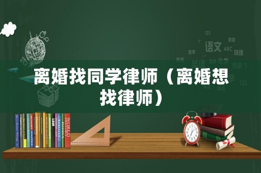 離婚找同學律師（離婚想找律師）