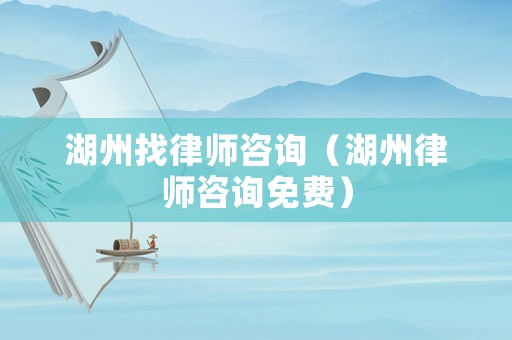 湖州找律師咨詢（湖州律師咨詢免費(fèi)）