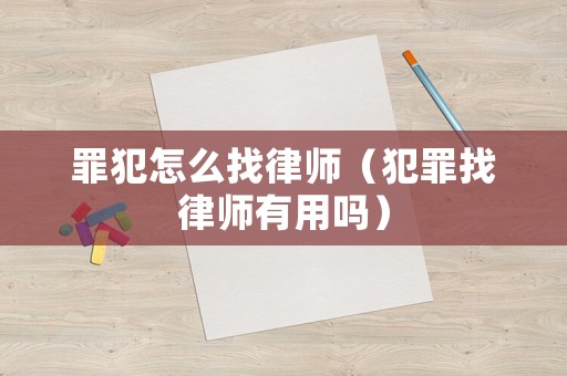 罪犯怎么找律師（犯罪找律師有用嗎）