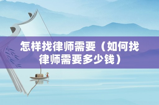 怎樣找律師需要（如何找律師需要多少錢）
