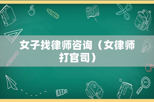 女子找律師咨詢（女律師打官司）