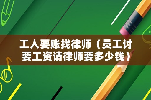 工人要賬找律師（員工討要工資請律師要多少錢）