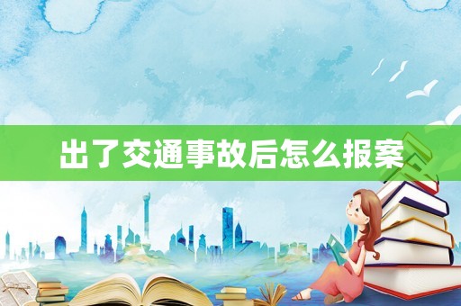 出了交通事故后怎么報案