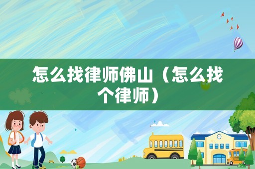 怎么找律師佛山（怎么找個(gè)律師）