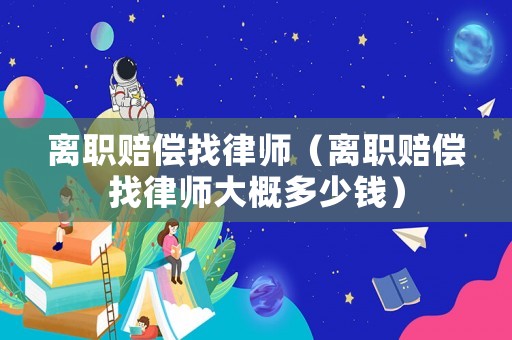 離職賠償找律師（離職賠償找律師大概多少錢）