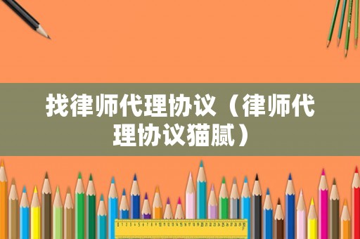 找律師代理協(xié)議（律師代理協(xié)議貓膩）