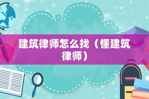 建筑律師怎么找（懂建筑律師）