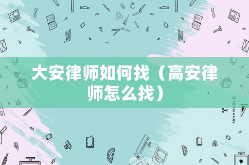 大安律師如何找（高安律師怎么找）