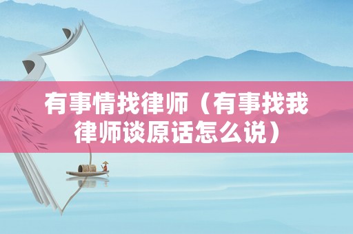有事情找律師（有事找我律師談原話怎么說）