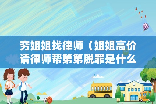 窮姐姐找律師（姐姐高價(jià)請(qǐng)律師幫第第脫罪是什么電視）