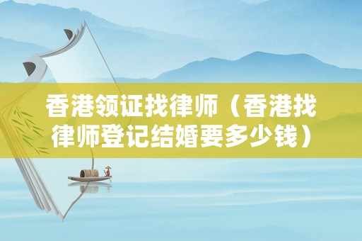 香港領(lǐng)證找律師（香港找律師登記結(jié)婚要多少錢(qián)）