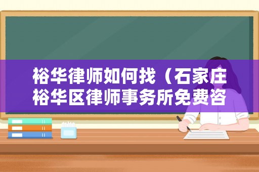 裕華律師如何找（石家莊裕華區(qū)律師事務(wù)所免費咨詢電話）