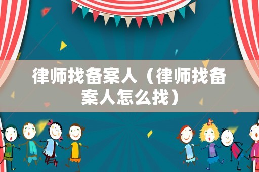 律師找備案人（律師找備案人怎么找）