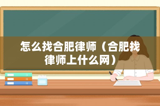 怎么找合肥律師（合肥找律師上什么網(wǎng)）